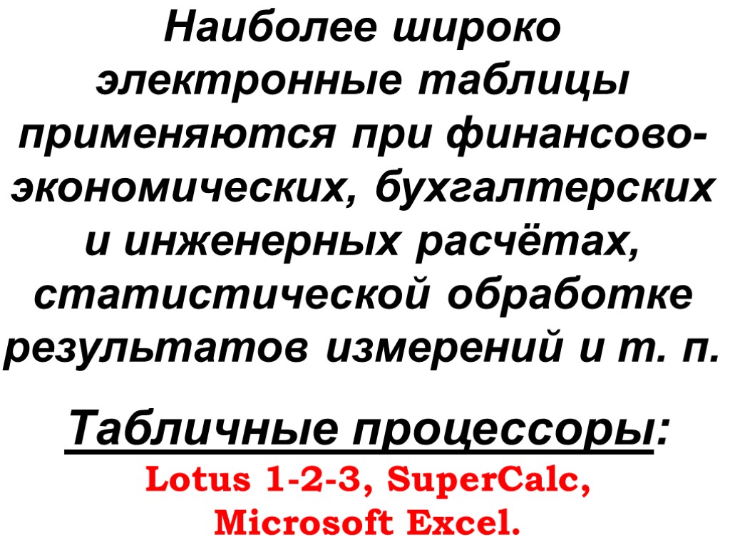 Наиболее широко электронные таблицы применяются при финансово-экономических, бухгалтерских и инженерных расчётах, статистической обработке результатов